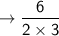 \to \sf \dfrac{6}{2 \times 3}