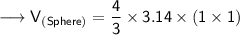 {\longrightarrow{\sf{V_{(Sphere)} = \dfrac{4}{3}  \times 3.14 \times  {(1 \times 1)}}}}