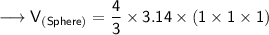 {\longrightarrow{\sf{V_{(Sphere)} = \dfrac{4}{3}  \times 3.14 \times  {(1 \times 1 \times 1)}}}}