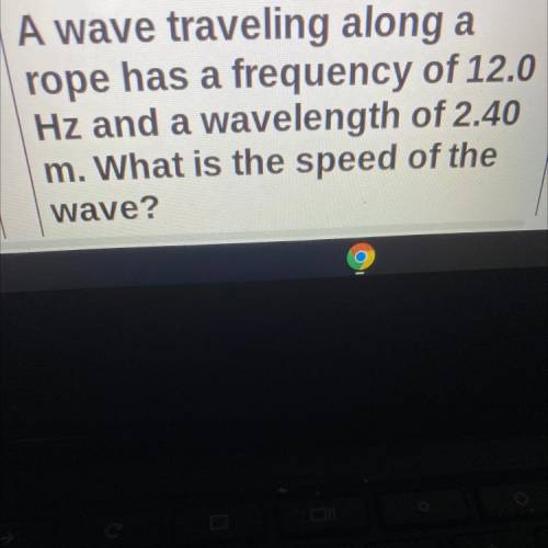 A wave traveling along a

rope has a frequency of 12.0
Hz and a wavelength of 2.40
m. What is the