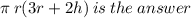 \pi \: r(3r + 2h) \: is \: the \: answer