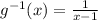 g^{-1} (x)=\frac{1}{x-1}