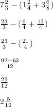 7\frac{2}{3} -(1\frac{2}{4} +3\frac{6}{8} )\\\\\frac{23}{3} -(\frac{6}{4} +\frac{15}{4}) \\\\\frac{23}{3} -(\frac{21}{4})\\\\\frac{92-63}{12} \\\\\frac{29}{12} \\\\2\frac{5}{12}