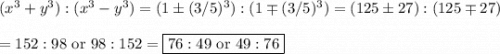 (x^3+y^3):(x^3-y^3)=(1\pm(3/5)^3):(1\mp(3/5)^3)=(125\pm27):(125\mp27)\\\\=152:98\text{ or }98:152=\boxed{76:49\text{ or }49:76}\m