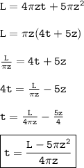 { \tt{L = 4\pi zt + 5\pi  {z}^{2} }} \\ \\  { \tt{L = \pi z(4t + 5z)}} \\ \\  { \tt{ \frac{L}{\pi z}  = 4t + 5z}} \\  \\ { \tt{4t =  \frac{L}{\pi z}  - 5z}} \\  \\ { \tt{t =  \frac{L}{4\pi z}  -  \frac{5z}{4} }} \\  \\ { \boxed{ \tt{t =  \frac{L - 5\pi {z}^{2} }{4\pi z} }}}