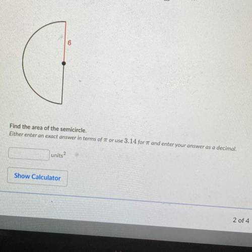 6

Find the area of the semicircle.
Either enter an exact answer in terms of 7 or use 3.14 for 7 a