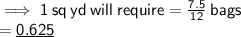 \implies\sf{1 \: sq \: yd \: will \: require =  \frac{7.5}{12}  \: bags} \\  =  \sf{ \underline{0.625}}