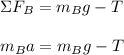 \Sigma F_B = m_Bg - T\\\\ m_Ba = m_Bg - T