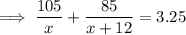 \implies \dfrac{105}{x}+\dfrac{85}{x+12} =3.25