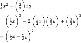 \frac{1}{4}  {x}^{2}  -  \bigg( \frac{2}{3}  \bigg)xy \\  \\  =   \bigg(\frac{1}{2}  {x} \bigg)^{2}  - 2. \bigg(\frac{1}{2}  {x} \bigg)\bigg( \frac{2}{3} y \bigg ) +  \bigg(\frac{2}{3}  {y} \bigg)^{2} \\  \\  = \bigg(\frac{1}{2}  {x}  -  \frac{2}{3} y\bigg)^{2}  \\