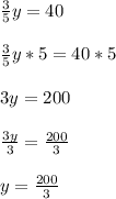 \frac{3}{5}y=40\\ \\\frac{3}{5}y*5=40*5\\ \\3y=200\\\\\frac{3y}{3}=\frac{200}{3}\\ \\ y=\frac{200}{3}