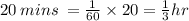 20 \: mins \:  =  \frac{1}{60}  \times 20 =  \frac{1}{3} hr