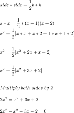 side*side = \dfrac{1}{2}b*h\\\\\\x*x=\dfrac{1}{2}*(x+1)(x+2)\\x^{2}=\dfrac{1}{2}[x*x +x*2+1*x+1*2]\\\\\\x^{2}=\dfrac{1}{2}[x^{2}+2x+x+2]\\\\\\x^{2}=\dfrac{1}{2}[x^{2}+3x+2]\\\\\\Multiply \ both \ sides \ by \ 2\\\\2x^{2}=x^{2}+3x+2\\\\2x^{2}-x^{2}-3x-2 = 0