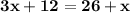 \bold{ 3x + 12 = 26 + x }