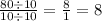 \frac{80 \div 10}{10 \div 10} =\frac{8}{1} =8