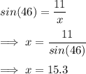 sin(46)=\dfrac{11}{x}\\\\\implies x=\dfrac{11}{sin(46)}\\\\\implies x=15.3