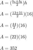 A=(\frac{b_1+b_2}{2})h\\\\A=(\frac{13+31}{2})(16)\\\\A=(\frac{44}{2})(16)\\ \\A=(22)(16)\\\\A=352