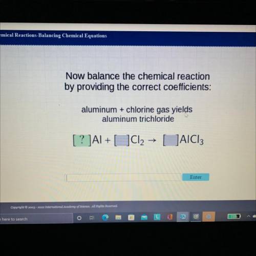 Now balance the chemical reaction

by providing the correct coefficients:
aluminum + chlorine gas