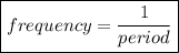 \boxed{frequency = \frac{1}{period} }