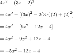 4 {x}^{2}  - (3x - 2)^{2}  \\  \\  = 4 {x}^{2}  - [ {(3x)}^{2}  - 2(3x)(2) +  {(2)}^{2} ]\\  \\  = 4 {x}^{2}  - [ 9 {x}^{2}   - 12x +  4]\\  \\  = 4 {x}^{2}  - 9 {x}^{2}    +  12x  -   4\\  \\  =   - 5 {x}^{2}    +  12x  -   4