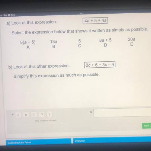 A) Look at this expression.

4a + 5 + 4a
Select the expression below that shows it written as simp