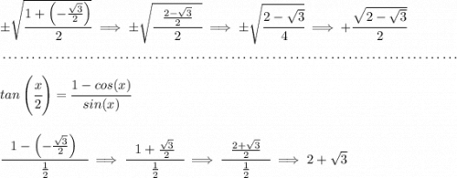 \pm\sqrt{\cfrac{1+\left( -\frac{\sqrt{3}}{2} \right)}{2}}\implies \pm\sqrt{\cfrac{~~\frac{2-\sqrt{3}}{2} ~~}{2}}\implies \pm\sqrt{\cfrac{2-\sqrt{3}}{4}}\implies +\cfrac{\sqrt{2-\sqrt{3}}}{2} \\\\[-0.35em] ~\dotfill\\\\ tan\left(\cfrac{x}{2}\right)=\cfrac{1-cos(x)}{sin(x)} \\\\\\ \cfrac{~~1-\left( -\frac{\sqrt{3}}{2} \right)~~}{\frac{1}{2}}\implies \cfrac{~~1+\frac{\sqrt{3}}{2}~~}{\frac{1}{2}}\implies \cfrac{~~ \frac{2+\sqrt{3}}{2}~~}{\frac{1}{2}}\implies 2+\sqrt{3}