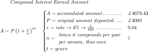 ~~~~~~ \textit{Compound Interest Earned Amount} \\\\ A=P\left(1+\frac{r}{n}\right)^{nt} \quad \begin{cases} A=\textit{accumulated amount}\dotfill &\pounds 4679.43\\ P=\textit{original amount deposited}\dotfill &\pounds 4000\\ r=rate\to 4\%\to \frac{4}{100}\dotfill &0.04\\ n= \begin{array}{llll} \textit{times it compounds per year}\\ \textit{per annum, thus once} \end{array}\dotfill &1\\ t=years \end{cases}