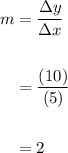 \displaystyle \begin{aligned} m & = \frac{\Delta y}{\Delta x} \\ \\ & = \frac{(10)}{(5)} \\ \\ & = 2 \end{aligned}