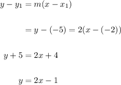 \displaystyle \begin{aligned} y-y_1 &= m(x-x_1) \\ \\& = y-(-5) = 2(x-(-2)) \\ \\ y + 5 & = 2x+4 \\ \\ y & = 2x-1 \end{aligned}