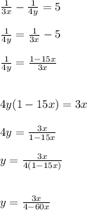 \frac{1}{3x}  -  \frac{1}{4y}  = 5 \\  \\  \frac{1}{4y}  =  \frac{1}{3x}  - 5 \\  \\  \frac{1}{4y}  =  \frac{1 - 15x}{3x}  \\  \\ \\  4y(1 - 15x) = 3x \\  \\ 4y =  \frac{3x}{1 - 15x}  \\  \\ y =  \frac{3x}{4(1 - 15x)} \\  \\  \\ y =  \frac{3x}{4 - 60x}