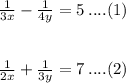 \frac{1}{3x}  -  \frac{1}{4y}  = 5 \: ....(1) \\  \\  \\  \frac{1}{2x}  +  \frac{1}{3y}  = 7 \: ....(2)