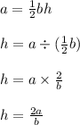 a =  \frac{1}{2} bh \\  \\ h = a \div ( \frac{1}{2}b ) \\  \\ h = a \times  \frac{2}{b}  \\  \\ h =  \frac{2a}{b}