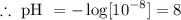 \therefore \text{ pH }=  -  \log [{}  {10}^{ - 8}] = 8