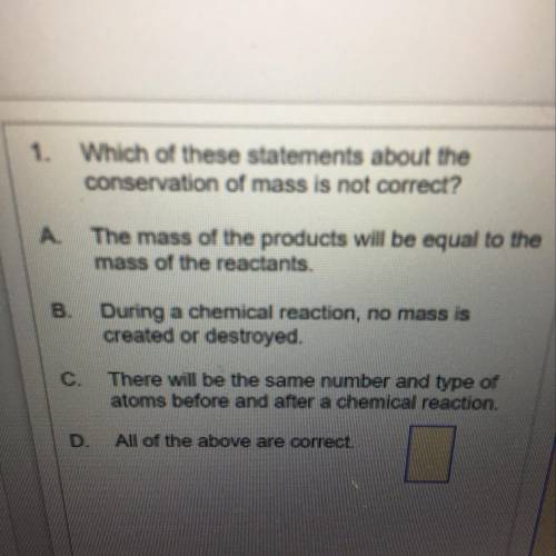 1.Which of these statements about the

conservation of mass is not correct?
A.The mass of the prod
