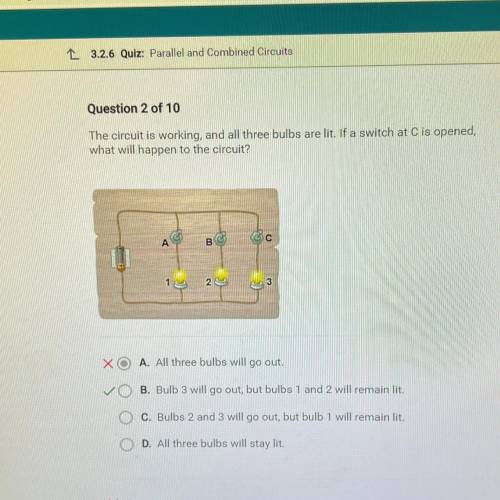 Question 2 of 10

The circuit is working, and all three bulbs are lit. If a switch at C is opened,