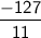 \sf \dfrac{ - 127}{11}