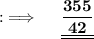 {:\implies \quad \bf \underline{\underline{\dfrac{355}{42}}}}