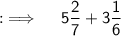 {:\implies \quad \sf 5\dfrac{2}{7}+3\dfrac{1}{6}}