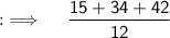 {:\implies \quad \sf \dfrac{15+34+42}{12}}