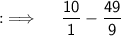 {:\implies \quad \sf \dfrac{10}{1}-\dfrac{49}{9}}