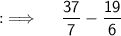 {:\implies \quad \sf \dfrac{37}{7}-\dfrac{19}{6}}