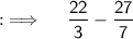 {:\implies \quad \sf \dfrac{22}{3}-\dfrac{27}{7}}