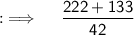 {:\implies \quad \sf \dfrac{222+133}{42}}