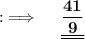 {:\implies \quad \bf \underline{\underline{\dfrac{41}{9}}}}