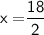 \sf{ x = }{\sf{\dfrac{18}{2}}}