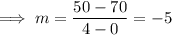 \implies m=\dfrac{50-70}{4-0}=-5