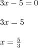 3x-5=0\\\\3x=5\\\\x=\frac{5}{3}