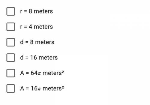Select all of the statements that are true about a circle with a circumference of 16 meters. *