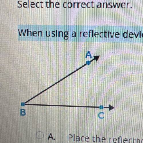 when using a reflective device such as mira to bisect angle ABC where should the reflective device