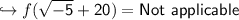 \hookrightarrow f \sf (\sqrt{-5} +20) = Not \ applicable